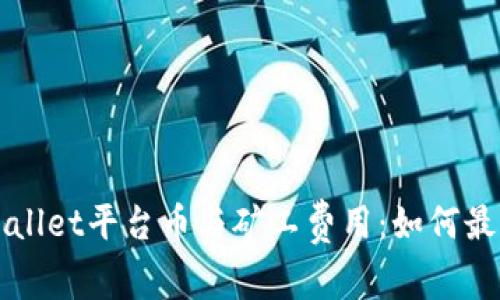 深度解析TPWallet平台币与矿工费用：如何最大化您的收益