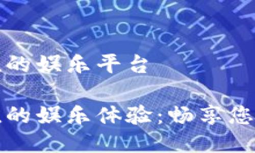 易币付充值的娱乐平台

易币付充值的娱乐体验：畅享您的游戏乐趣
