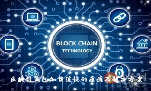 区块链钱包加载缓慢的原因及解决方案