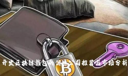 开发区块链钱包的优秀公司推荐与市场分析